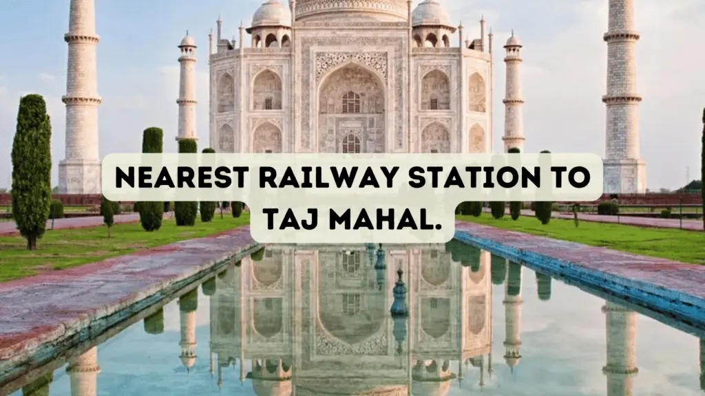 Nearest Railway Station to Taj Mahal in Agra: Complete Travel Guide